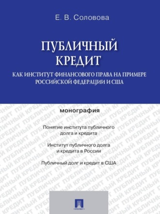 ЕКАТЕРИНА ВЛАДИМИРОВНА СОЛОВОВА. Публичный кредит как институт финансового права на примере Российской Федерации и США. Монография