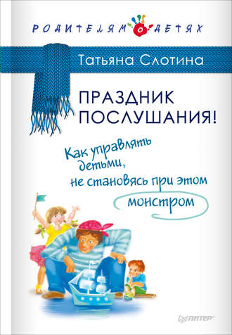 Т. В. Слотина. Праздник послушания! Как управлять детьми, не становясь при этом монстром