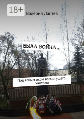 Обложка книги «Была война… Под ясным оком всемогущего. Учителю»