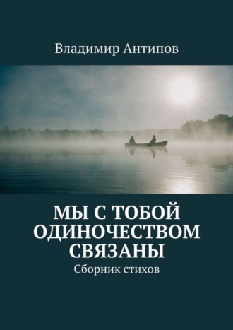 Владимир Владимирович Антипов. Мы с тобой одиночеством связаны. Сборник стихов