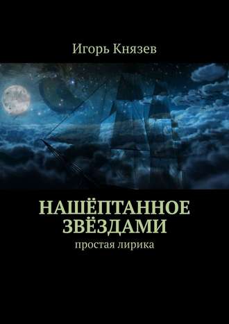 Игорь Князев. Нашёптанное звёздами. Простая лирика