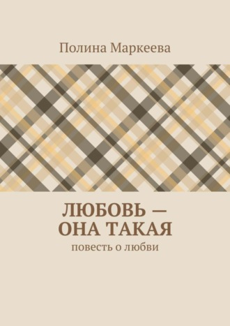 Полина Маркеева. Любовь – она такая. Повесть о любви