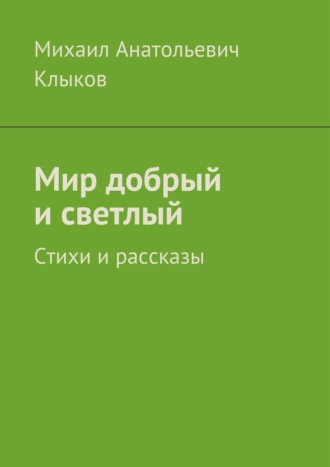 Обложка книги «Мир добрый и светлый. Стихи и рассказы»