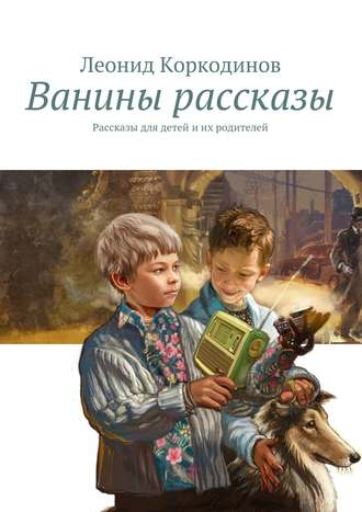 Обложка книги «Ванины рассказы. Рассказы для детей и их родителей»