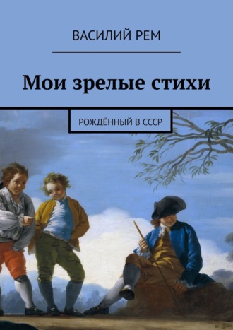 Василий Рем. Мои зрелые стихи. Рождённый в СССР