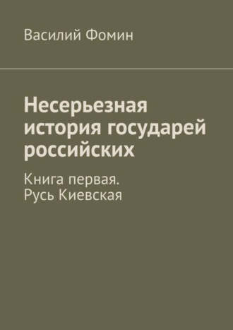 Василий Фомин. Несерьезная история государей российских. Книга первая. Русь Киевская