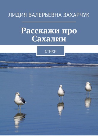 Лидия Валерьевна Захарчук. Расскажи про Сахалин. Стихи