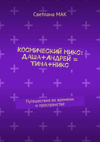Обложка книги «Космический микс: Даша+Андрей = Тина+Никс. Путешествия во времени и пространстве»