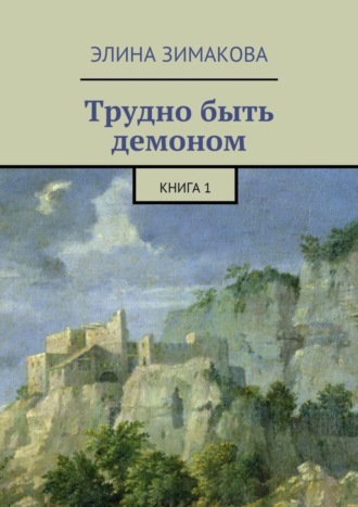 Элина Зимакова. Трудно быть демоном. Книга 1