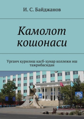 Обложка книги «Камолот кошонаси. Урганч қурилиш касб-ҳунар коллежи иш тажрибасидан»