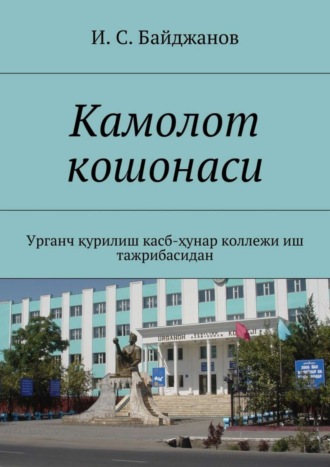 Ибадулла Самандарович Байджанов. Камолот кошонаси. Урганч қурилиш касб-ҳунар коллежи иш тажрибасидан