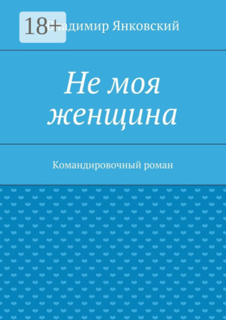Обложка книги «Не моя женщина. Командировочный роман»