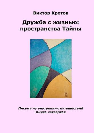 Обложка книги «Дружба с жизнью: пространства тайны. Письма из внутренних путешествий. Книга четвёртая»
