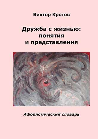 Виктор Гаврилович Кротов. Дружба с жизнью: понятия и представления. Афористический словарь