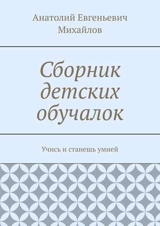 Анатолий Евгеньевич Михайлов. Сборник детских обучалок. Учись и станешь умней