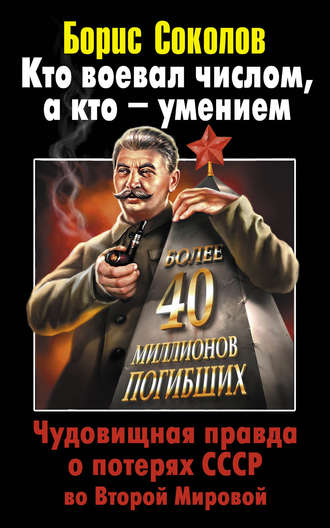 Борис Соколов. Кто воевал числом, а кто – умением. Чудовищная правда о потерях СССР во Второй Мировой