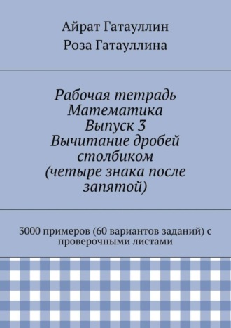 Обложка книги «Рабочая тетрадь. Математика. Выпуск 3. Вычитание дробей столбиком (четыре знака после запятой). 3000 примеров (60 вариантов заданий) с проверочными листами»