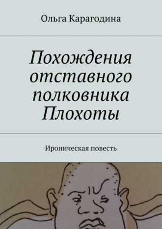 Ольга Геннадьевна Карагодина. Похождения отставного полковника Плохоты. Ироническая повесть