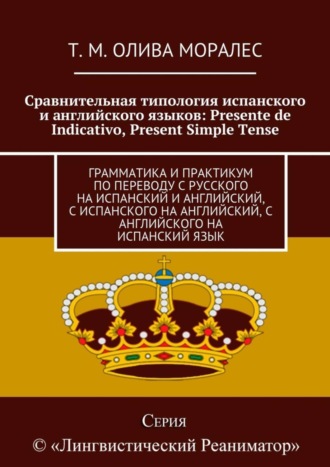 Обложка книги «Сравнительная типология испанского и английского языков: Presente de Indicativo, Present Simple Tense. Грамматика и практикум по переводу с русского на испанский и английский, с испанского на английский, с английского на испанский язык»