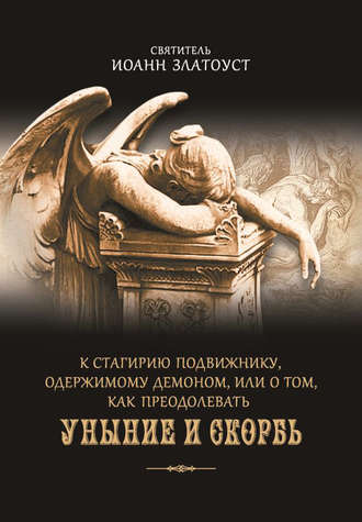 Обложка книги «К Стагирию подвижнику, одержимому демоном, или О том, как преодолевать уныние и скорбь»