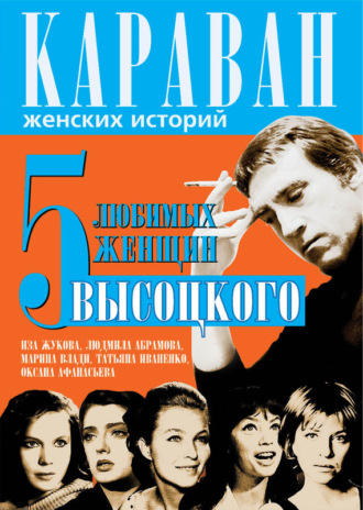 Обложка книги «5 любимых женщин Высоцкого. Иза Жукова, Людмила Абрамова, Марина Влади, Татьяна Иваненко, Оксана Афанасьева»