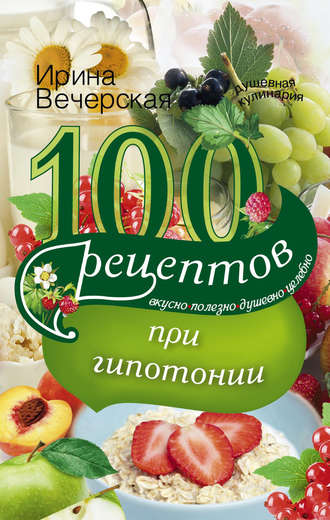 Обложка книги «100 рецептов при гипотонии. Вкусно, полезно, душевно, целебно»