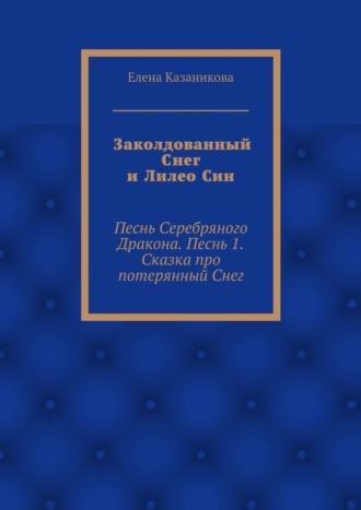 Обложка книги «Заколдованный Снег и Лилео Син. Песнь Серебряного Дракона. Песнь 1. Сказка про потерянный Снег»