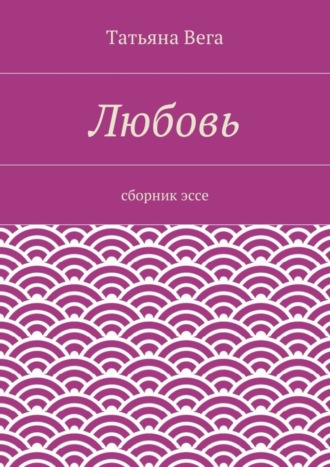 Татьяна Вега. Любовь. сборник эссе