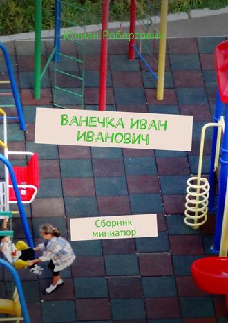 Обложка книги «Ванечка Иван Иванович. Сборник миниатюр»