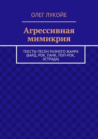 Обложка книги «Агрессивная мимикрия. Тексты песен разного жанра (бард, рок, панк, поп-рок, эстрада)»