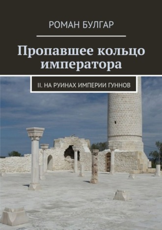 Роман Булгар. Пропавшее кольцо императора. II. На руинах империи гуннов