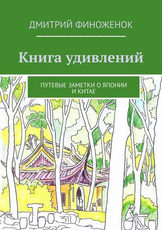 Дмитрий Финоженок. Книга удивлений. Путевые заметки о Японии и Китае