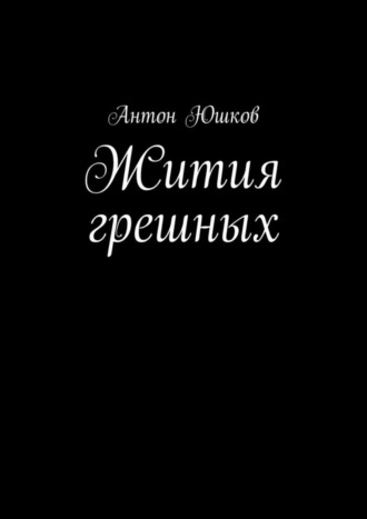 Антон Юшков. Жития грешных. Стихи и ничего лишнего