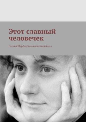 Группа авторов. Этот славный человечек. Галина Щербакова в воспоминаниях