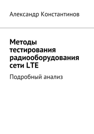 Александр Сергеевич Константинов. Методы тестирования радиооборудования сети LTE. Подробный анализ