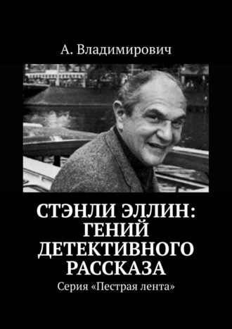 А. Владимирович. Стэнли Эллин: гений детективного рассказа. Серия «Пестрая лента»