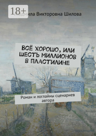 Обложка книги «Всё хорошо, или Шесть миллионов в пластилине. Роман и логлайны сценариев автора»