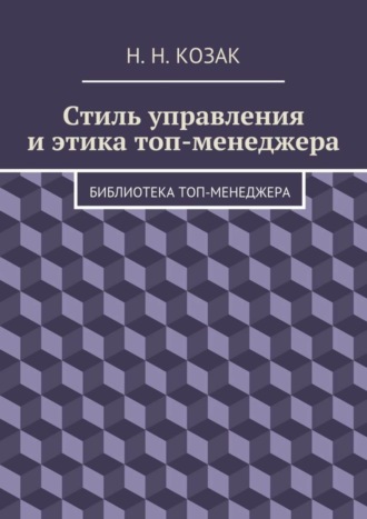 Н. Н. Козак. Стиль управления и этика топ-менеджера. Библиотека топ-менеджера