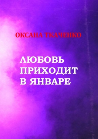 Оксана Ткаченко. Любовь приходит в январе. Сборник стихов