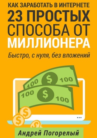 Обложка книги «Как заработать в Интернете. 23 простых способа от миллионера. Быстро, с нуля, без вложений»