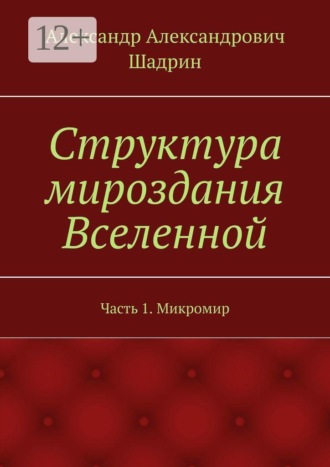 Обложка книги «Структура мироздания Вселенной. Часть 1. Микромир»