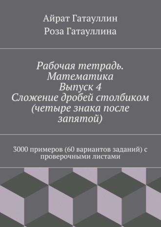 Обложка книги «Рабочая тетрадь. Математика. Выпуск 4. Сложение дробей столбиком (четыре знака после запятой). 3000 примеров (60 вариантов заданий) с проверочными листами»