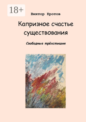 Обложка книги «Капризное счастье существования. Свободные трёхстишия»