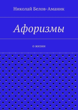 Николай Николаевич Белов-Аманик. Афоризмы. О жизни