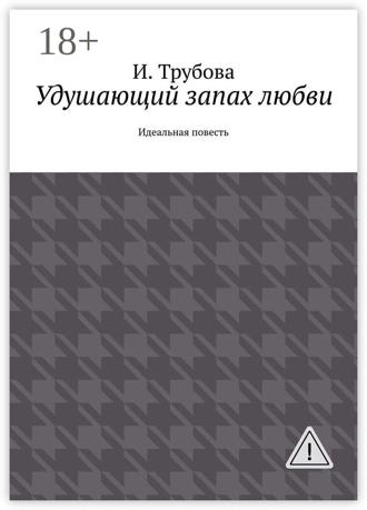 И. Трубова. Удушающий запах любви. Идеальная повесть