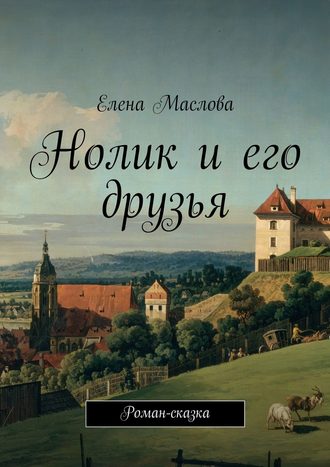Обложка книги «Нолик и его друзья. Роман-сказка»