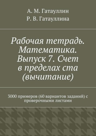 Обложка книги «Рабочая тетрадь. Математика. Выпуск 7. Счет в пределах ста (вычитание). 3000 примеров (60 вариантов заданий) с проверочными листами»