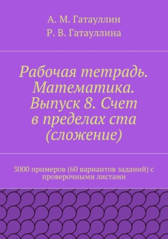 Обложка книги «Рабочая тетрадь. Математика. Выпуск 8. Счет в пределах ста (сложение). 3000 примеров (60 вариантов заданий) с проверочными листами»