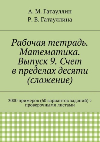 Обложка книги «Рабочая тетрадь. Математика. Выпуск 9. Счет в пределах десяти (сложение). 3000 примеров (60 вариантов заданий) с проверочными листами»