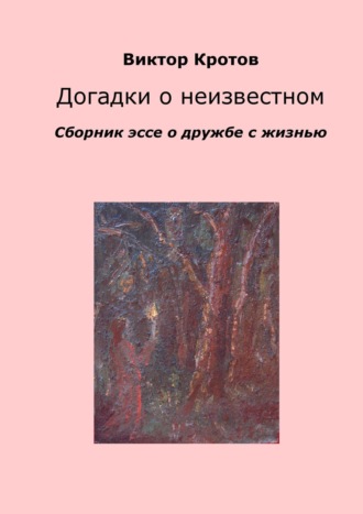 Обложка книги «Догадки о неизвестном. Сборник эссе о дружбе с жизнью»